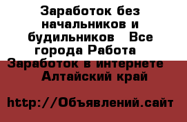 Заработок без начальников и будильников - Все города Работа » Заработок в интернете   . Алтайский край